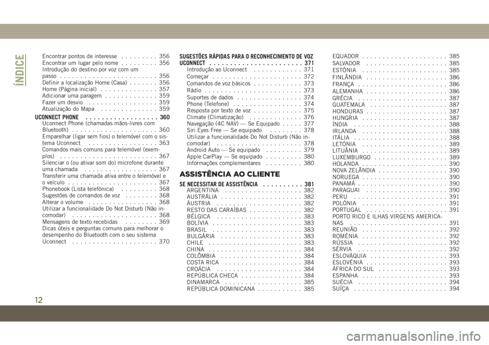 JEEP COMPASS 2019  Manual de Uso e Manutenção (in Portuguese) Encontrar pontos de interesse......... 356
Encontrar um lugar pelo nome......... 356
Introdução do destino por voz com um
passo........................ 356
Definir a localização Home (Casa).......
