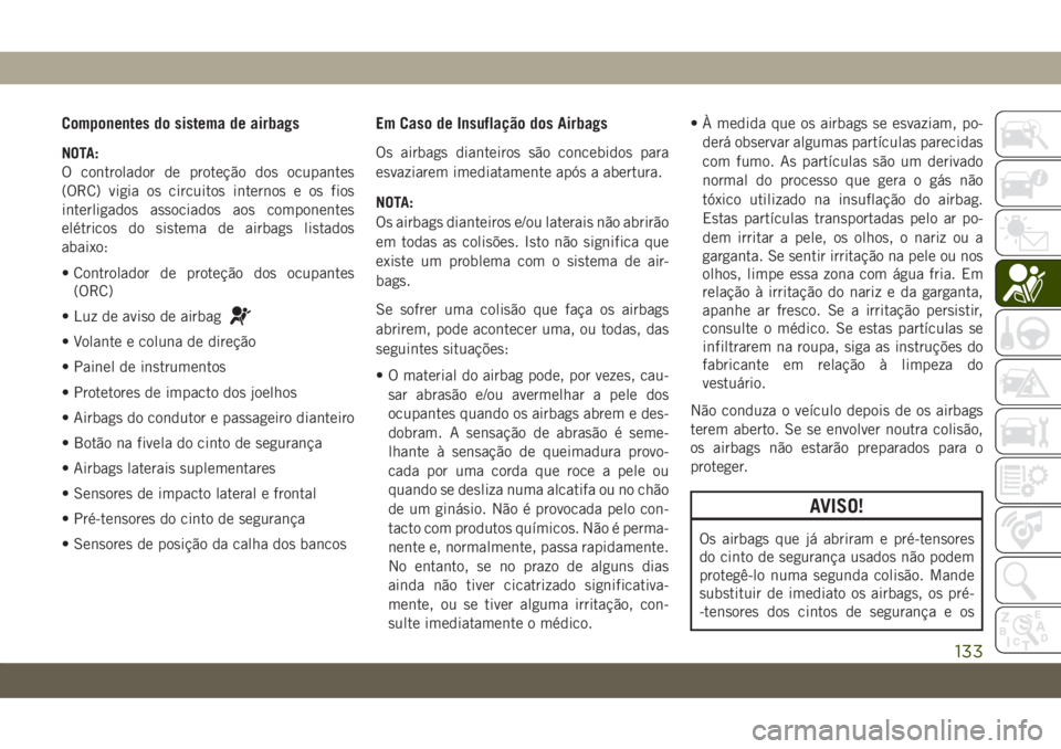 JEEP COMPASS 2019  Manual de Uso e Manutenção (in Portuguese) Componentes do sistema de airbags
NOTA:
O controlador de proteção dos ocupantes
(ORC) vigia os circuitos internos e os fios
interligados associados aos componentes
elétricos do sistema de airbags l