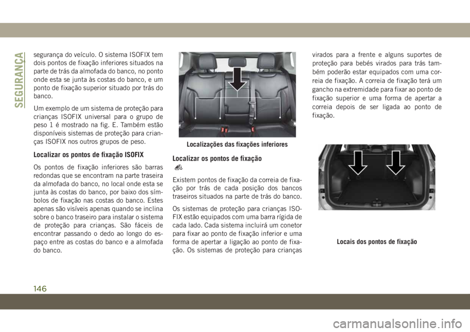 JEEP COMPASS 2019  Manual de Uso e Manutenção (in Portuguese) segurança do veículo. O sistema ISOFIX tem
dois pontos de fixação inferiores situados na
parte de trás da almofada do banco, no ponto
onde esta se junta às costas do banco, e um
ponto de fixaç