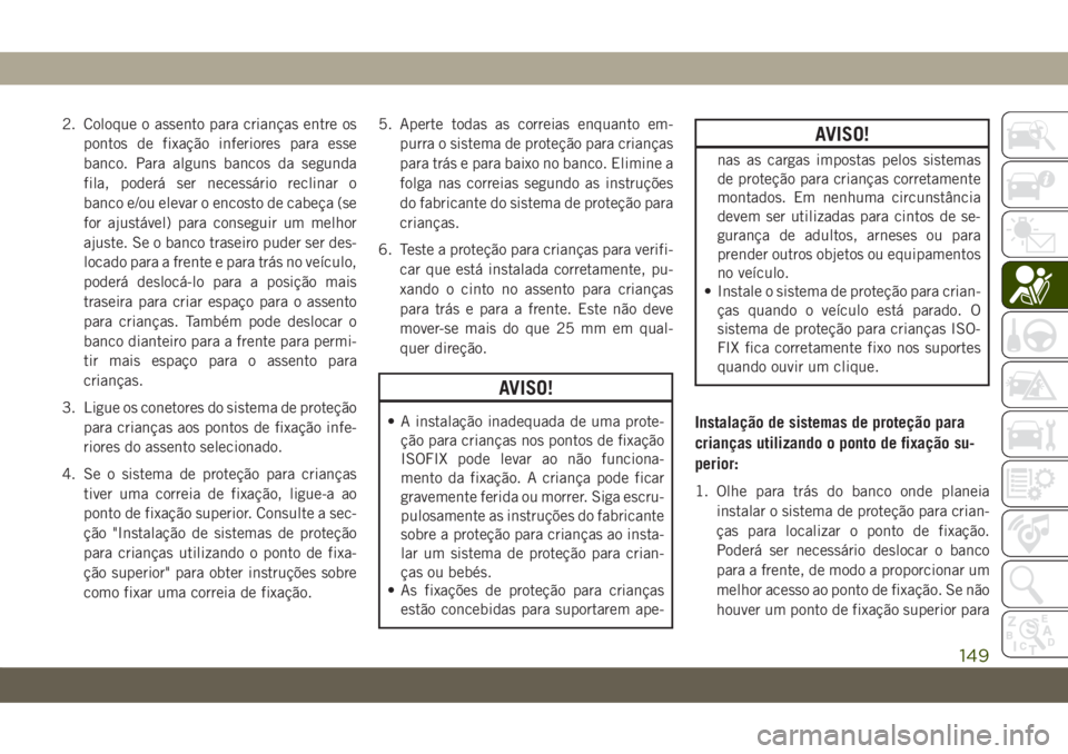 JEEP COMPASS 2019  Manual de Uso e Manutenção (in Portuguese) 2. Coloque o assento para crianças entre os
pontos de fixação inferiores para esse
banco. Para alguns bancos da segunda
fila, poderá ser necessário reclinar o
banco e/ou elevar o encosto de cabe