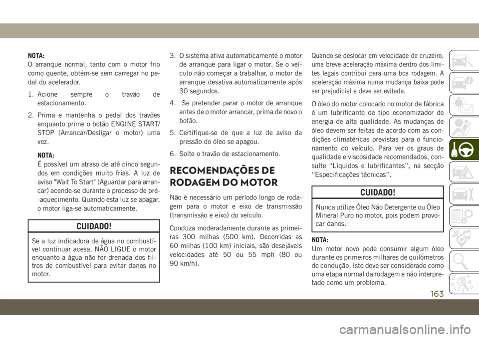 JEEP COMPASS 2019  Manual de Uso e Manutenção (in Portuguese) NOTA:
O arranque normal, tanto com o motor frio
como quente, obtém-se sem carregar no pe-
dal do acelerador.
1. Acione sempre o travão de
estacionamento.
2. Prima e mantenha o pedal dos travões
enq