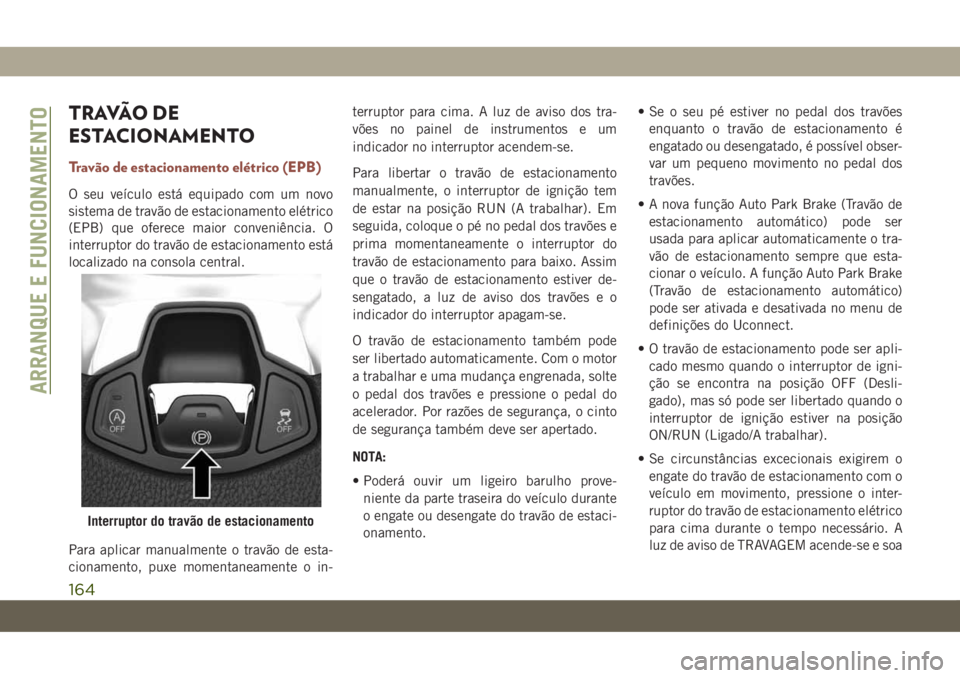 JEEP COMPASS 2019  Manual de Uso e Manutenção (in Portuguese) TRAVÃO DE
ESTACIONAMENTO
Travão de estacionamento elétrico (EPB)
O seu veículo está equipado com um novo
sistema de travão de estacionamento elétrico
(EPB) que oferece maior conveniência. O
in