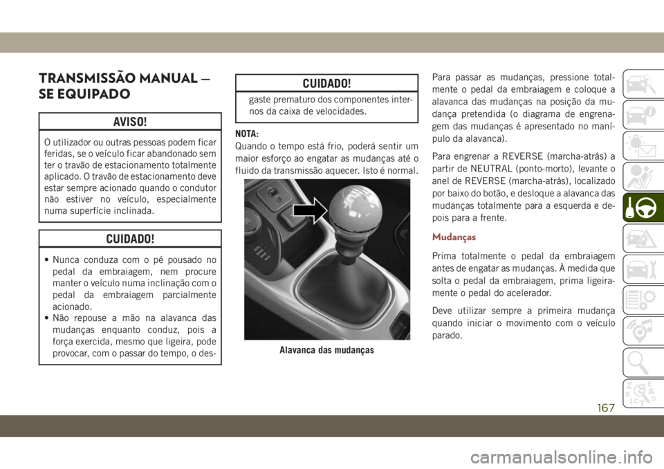 JEEP COMPASS 2019  Manual de Uso e Manutenção (in Portuguese) TRANSMISSÃO MANUAL —
SE EQUIPADO
AVISO!
O utilizador ou outras pessoas podem ficar
feridas, se o veículo ficar abandonado sem
ter o travão de estacionamento totalmente
aplicado. O travão de esta