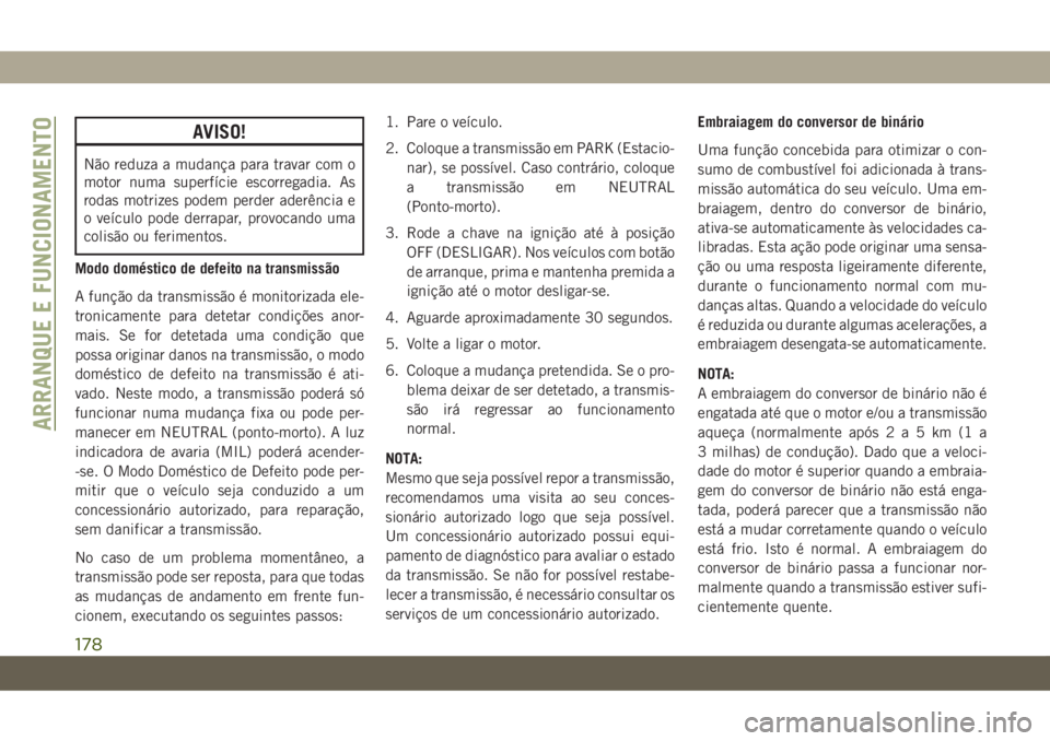 JEEP COMPASS 2019 Manual de Uso e Manutenção (in Portuguese) AVISO!
Não reduza a mudança para travar com o
motor numa superfície escorregadia. As
rodas motrizes podem perder aderência e
o veículo pode derrapar, provocando uma
colisão ou ferimentos.
Modo d JEEP COMPASS 2019 Manual de Uso e Manutenção (in Portuguese) AVISO!
Não reduza a mudança para travar com o
motor numa superfície escorregadia. As
rodas motrizes podem perder aderência e
o veículo pode derrapar, provocando uma
colisão ou ferimentos.
Modo d