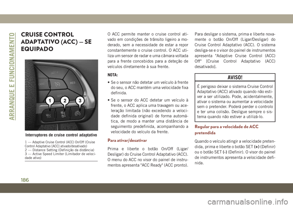 JEEP COMPASS 2019 Manual de Uso e Manutenção (in Portuguese) CRUISE CONTROL
ADAPTATIVO (ACC) — SE
EQUIPADOO ACC permite manter o cruise control ati-
vado em condições de trânsito ligeiro a mo-
derado, sem a necessidade de estar a repor
constantemente o cru JEEP COMPASS 2019 Manual de Uso e Manutenção (in Portuguese) CRUISE CONTROL
ADAPTATIVO (ACC) — SE
EQUIPADOO ACC permite manter o cruise control ati-
vado em condições de trânsito ligeiro a mo-
derado, sem a necessidade de estar a repor
constantemente o cru