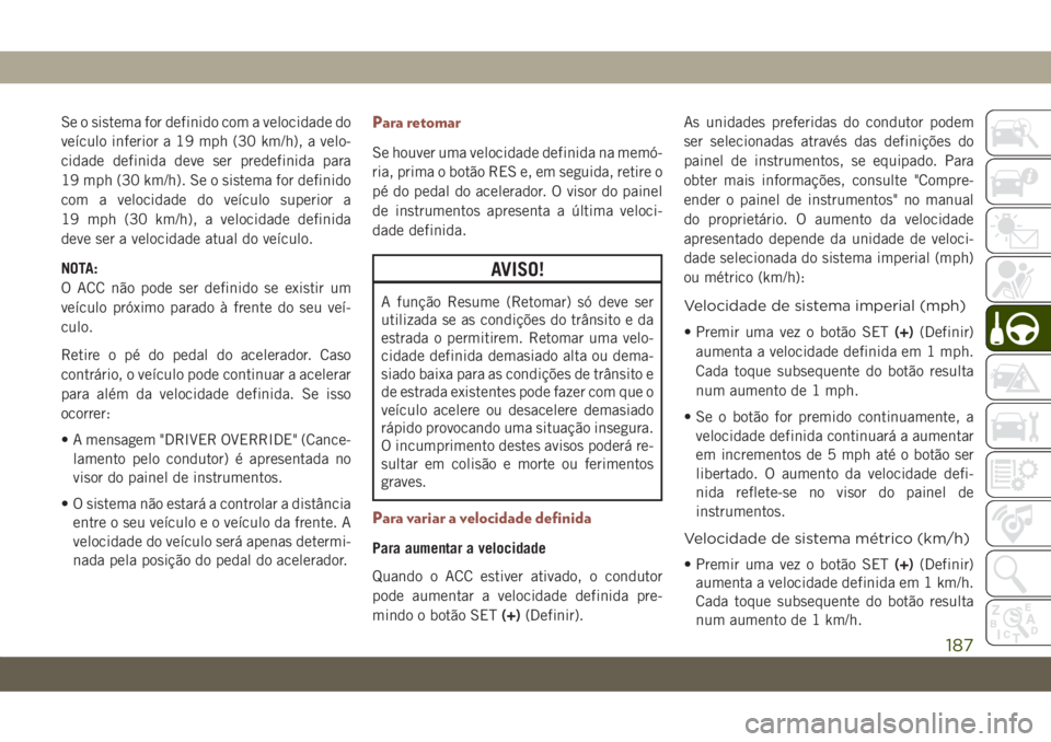 JEEP COMPASS 2019 Manual de Uso e Manutenção (in Portuguese) Se o sistema for definido com a velocidade do
veículo inferior a 19 mph (30 km/h), a velo-
cidade definida deve ser predefinida para
19 mph (30 km/h). Se o sistema for definido
com a velocidade do ve JEEP COMPASS 2019 Manual de Uso e Manutenção (in Portuguese) Se o sistema for definido com a velocidade do
veículo inferior a 19 mph (30 km/h), a velo-
cidade definida deve ser predefinida para
19 mph (30 km/h). Se o sistema for definido
com a velocidade do ve