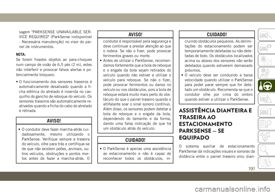JEEP COMPASS 2019 Manual de Uso e Manutenção (in Portuguese) sagem "PARKSENSE UNAVAILABLE SER-
VICE REQUIRED" (ParkSense indisponível
- Necessária manutenção) no visor do pai-
nel de instrumentos.
NOTA:
Se forem fixados objetos ao para-choques
num c JEEP COMPASS 2019 Manual de Uso e Manutenção (in Portuguese) sagem "PARKSENSE UNAVAILABLE SER-
VICE REQUIRED" (ParkSense indisponível
- Necessária manutenção) no visor do pai-
nel de instrumentos.
NOTA:
Se forem fixados objetos ao para-choques
num c