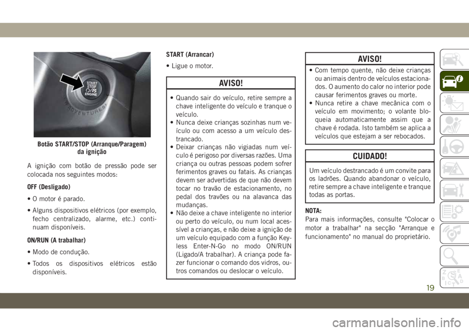 JEEP COMPASS 2019 Manual de Uso e Manutenção (in Portuguese) A ignição com botão de pressão pode ser
colocada nos seguintes modos:
OFF (Desligado)
• O motor é parado.
• Alguns dispositivos elétricos (por exemplo,
fecho centralizado, alarme, etc.) cont JEEP COMPASS 2019 Manual de Uso e Manutenção (in Portuguese) A ignição com botão de pressão pode ser
colocada nos seguintes modos:
OFF (Desligado)
• O motor é parado.
• Alguns dispositivos elétricos (por exemplo,
fecho centralizado, alarme, etc.) cont