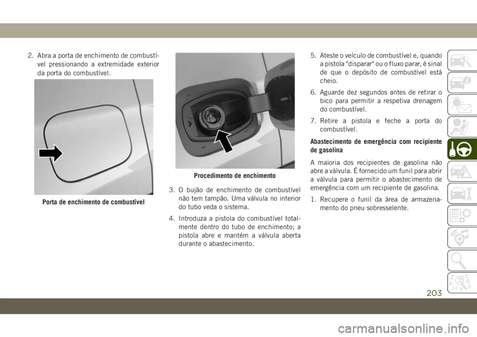 JEEP COMPASS 2019 Manual de Uso e Manutenção (in Portuguese) 2. Abra a porta de enchimento de combustí-
vel pressionando a extremidade exterior
da porta do combustível.
3. O bujão de enchimento de combustível
não tem tampão. Uma válvula no interior
do tu JEEP COMPASS 2019 Manual de Uso e Manutenção (in Portuguese) 2. Abra a porta de enchimento de combustí-
vel pressionando a extremidade exterior
da porta do combustível.
3. O bujão de enchimento de combustível
não tem tampão. Uma válvula no interior
do tu