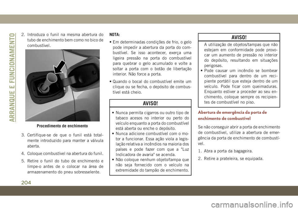 JEEP COMPASS 2019 Manual de Uso e Manutenção (in Portuguese) 2. Introduza o funil na mesma abertura do
tubo de enchimento bem como no bico de
combustível.
3. Certifique-se de que o funil está total-
mente introduzido para manter a válvula
aberta.
4. Coloque JEEP COMPASS 2019 Manual de Uso e Manutenção (in Portuguese) 2. Introduza o funil na mesma abertura do
tubo de enchimento bem como no bico de
combustível.
3. Certifique-se de que o funil está total-
mente introduzido para manter a válvula
aberta.
4. Coloque