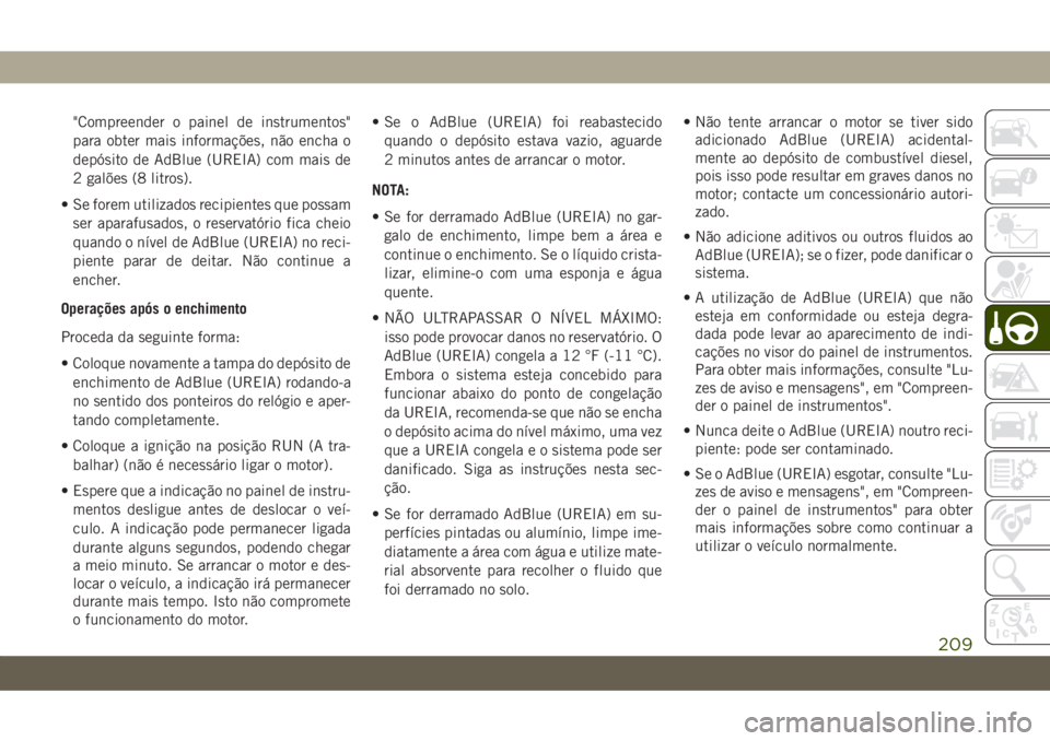 JEEP COMPASS 2019 Manual de Uso e Manutenção (in Portuguese) "Compreender o painel de instrumentos"
para obter mais informações, não encha o
depósito de AdBlue (UREIA) com mais de
2 galões (8 litros).
• Se forem utilizados recipientes que possam
JEEP COMPASS 2019 Manual de Uso e Manutenção (in Portuguese) "Compreender o painel de instrumentos"
para obter mais informações, não encha o
depósito de AdBlue (UREIA) com mais de
2 galões (8 litros).
• Se forem utilizados recipientes que possam