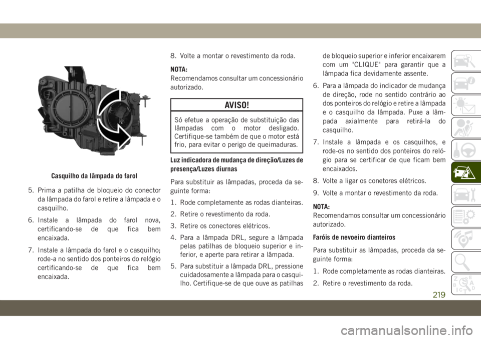 JEEP COMPASS 2019 Manual de Uso e Manutenção (in Portuguese) 5. Prima a patilha de bloqueio do conector
da lâmpada do farol e retire a lâmpada e o
casquilho.
6. Instale a lâmpada do farol nova,
certificando-se de que fica bem
encaixada.
7. Instale a lâmpada JEEP COMPASS 2019 Manual de Uso e Manutenção (in Portuguese) 5. Prima a patilha de bloqueio do conector
da lâmpada do farol e retire a lâmpada e o
casquilho.
6. Instale a lâmpada do farol nova,
certificando-se de que fica bem
encaixada.
7. Instale a lâmpada