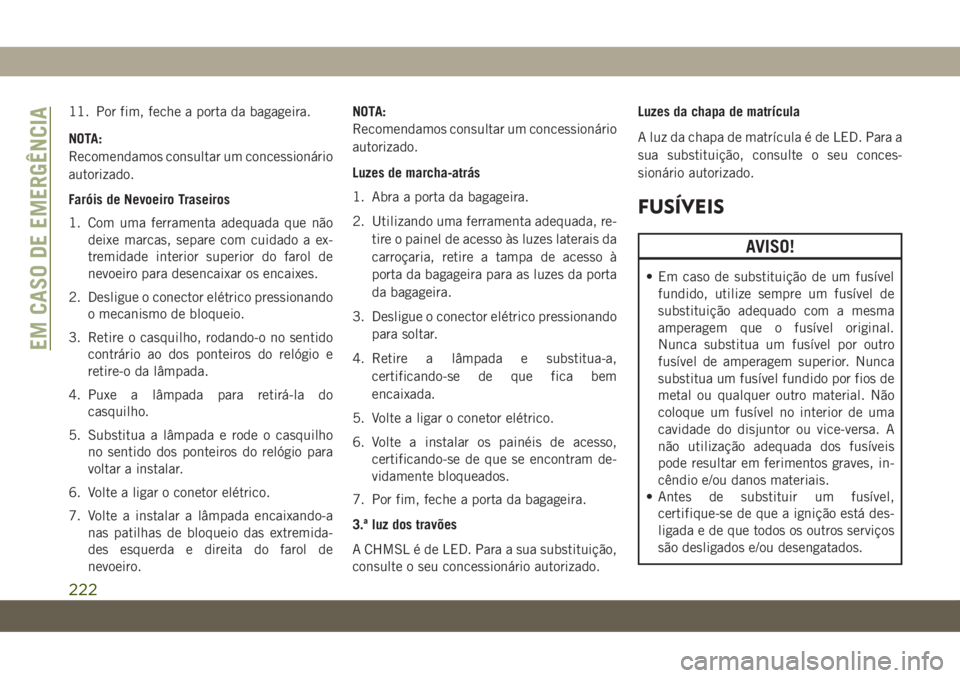 JEEP COMPASS 2019 Manual de Uso e Manutenção (in Portuguese) 11. Por fim, feche a porta da bagageira.
NOTA:
Recomendamos consultar um concessionário
autorizado.
Faróis de Nevoeiro Traseiros
1. Com uma ferramenta adequada que não
deixe marcas, separe com cuid JEEP COMPASS 2019 Manual de Uso e Manutenção (in Portuguese) 11. Por fim, feche a porta da bagageira.
NOTA:
Recomendamos consultar um concessionário
autorizado.
Faróis de Nevoeiro Traseiros
1. Com uma ferramenta adequada que não
deixe marcas, separe com cuid
