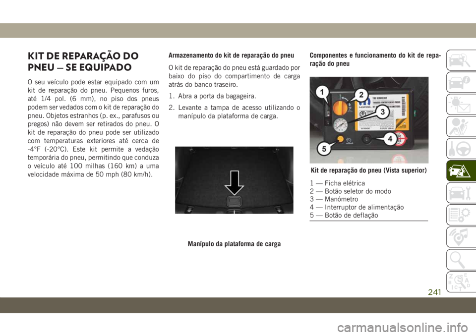 JEEP COMPASS 2019 Manual de Uso e Manutenção (in Portuguese) KIT DE REPARAÇÃO DO
PNEU — SE EQUIPADO
O seu veículo pode estar equipado com um
kit de reparação do pneu. Pequenos furos,
até 1/4 pol. (6 mm), no piso dos pneus
podem ser vedados com o kit de JEEP COMPASS 2019 Manual de Uso e Manutenção (in Portuguese) KIT DE REPARAÇÃO DO
PNEU — SE EQUIPADO
O seu veículo pode estar equipado com um
kit de reparação do pneu. Pequenos furos,
até 1/4 pol. (6 mm), no piso dos pneus
podem ser vedados com o kit de