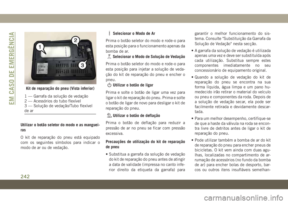JEEP COMPASS 2019 Manual de Uso e Manutenção (in Portuguese) Utilizar o botão seletor do modo e as manguei-
ras
O kit de reparação do pneu está equipado
com os seguintes símbolos para indicar o
modo de ar ou de vedação.
Selecionar o Modo de Ar
Prima o bo JEEP COMPASS 2019 Manual de Uso e Manutenção (in Portuguese) Utilizar o botão seletor do modo e as manguei-
ras
O kit de reparação do pneu está equipado
com os seguintes símbolos para indicar o
modo de ar ou de vedação.
Selecionar o Modo de Ar
Prima o bo