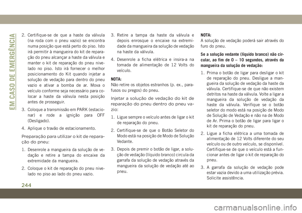 JEEP COMPASS 2019 Manual de Uso e Manutenção (in Portuguese) 2. Certifique-se de que a haste da válvula
(na roda com o pneu vazio) se encontra
numa posição que está perto do piso. Isto
irá permitir à mangueira do kit de repara-
ção do pneu alcançar a h JEEP COMPASS 2019 Manual de Uso e Manutenção (in Portuguese) 2. Certifique-se de que a haste da válvula
(na roda com o pneu vazio) se encontra
numa posição que está perto do piso. Isto
irá permitir à mangueira do kit de repara-
ção do pneu alcançar a h