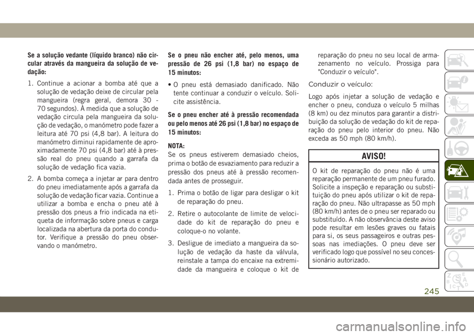 JEEP COMPASS 2019 Manual de Uso e Manutenção (in Portuguese) Se a solução vedante (líquido branco) não cir-
cular através da mangueira da solução de ve-
dação:
1. Continue a acionar a bomba até que a
solução de vedação deixe de circular pela
mangu JEEP COMPASS 2019 Manual de Uso e Manutenção (in Portuguese) Se a solução vedante (líquido branco) não cir-
cular através da mangueira da solução de ve-
dação:
1. Continue a acionar a bomba até que a
solução de vedação deixe de circular pela
mangu