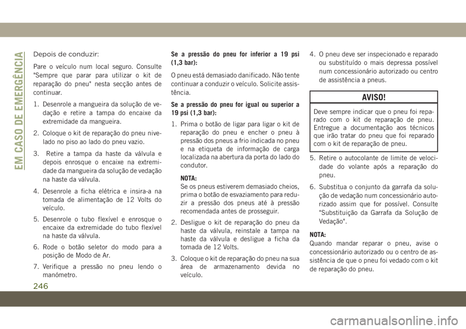 JEEP COMPASS 2019 Manual de Uso e Manutenção (in Portuguese) Depois de conduzir:
Pare o veículo num local seguro. Consulte
"Sempre que parar para utilizar o kit de
reparação do pneu" nesta secção antes de
continuar.
1. Desenrole a mangueira da solu JEEP COMPASS 2019 Manual de Uso e Manutenção (in Portuguese) Depois de conduzir:
Pare o veículo num local seguro. Consulte
"Sempre que parar para utilizar o kit de
reparação do pneu" nesta secção antes de
continuar.
1. Desenrole a mangueira da solu
