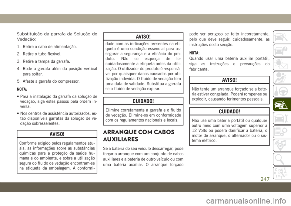 JEEP COMPASS 2019 Manual de Uso e Manutenção (in Portuguese) Substituição da garrafa da Solução de
Vedação:
1. Retire o cabo de alimentação.
2. Retire o tubo flexível.
3. Retire a tampa da garrafa.
4. Rode a garrafa além da posição vertical
para sol JEEP COMPASS 2019 Manual de Uso e Manutenção (in Portuguese) Substituição da garrafa da Solução de
Vedação:
1. Retire o cabo de alimentação.
2. Retire o tubo flexível.
3. Retire a tampa da garrafa.
4. Rode a garrafa além da posição vertical
para sol