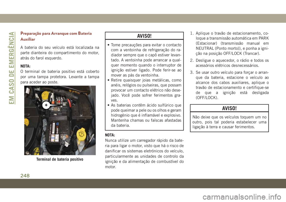 JEEP COMPASS 2019 Manual de Uso e Manutenção (in Portuguese) Preparação para Arranque com Bateria
Auxiliar
A bateria do seu veículo está localizada na
parte dianteira do compartimento do motor,
atrás do farol esquerdo.
NOTA:
O terminal de bateria positivo JEEP COMPASS 2019 Manual de Uso e Manutenção (in Portuguese) Preparação para Arranque com Bateria
Auxiliar
A bateria do seu veículo está localizada na
parte dianteira do compartimento do motor,
atrás do farol esquerdo.
NOTA:
O terminal de bateria positivo