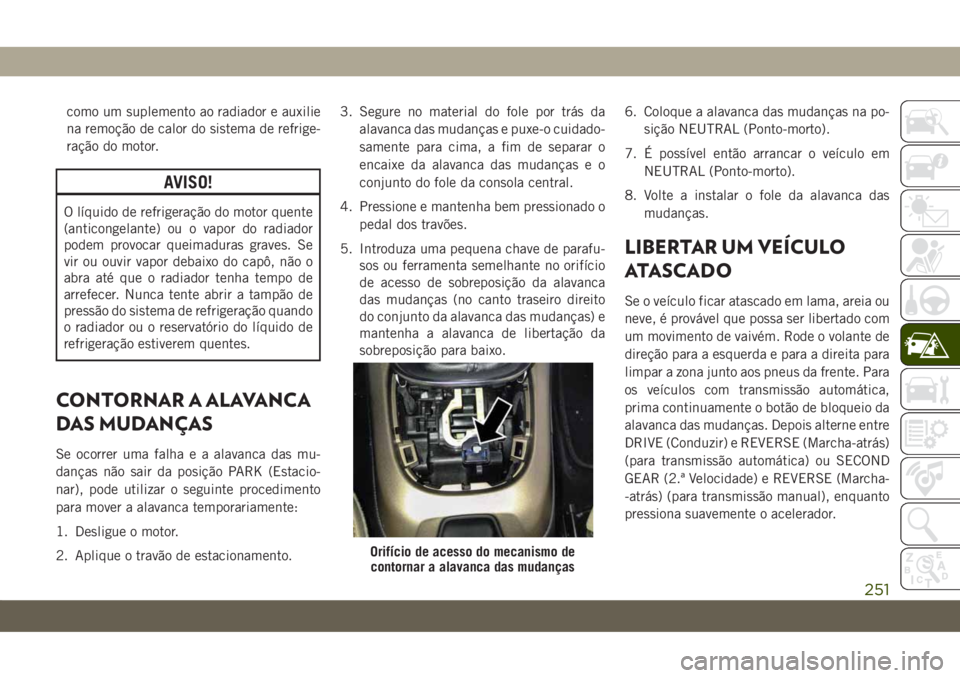 JEEP COMPASS 2019 Manual de Uso e Manutenção (in Portuguese) como um suplemento ao radiador e auxilie
na remoção de calor do sistema de refrige-
ração do motor.
AVISO!
O líquido de refrigeração do motor quente
(anticongelante) ou o vapor do radiador
pode JEEP COMPASS 2019 Manual de Uso e Manutenção (in Portuguese) como um suplemento ao radiador e auxilie
na remoção de calor do sistema de refrige-
ração do motor.
AVISO!
O líquido de refrigeração do motor quente
(anticongelante) ou o vapor do radiador
pode
