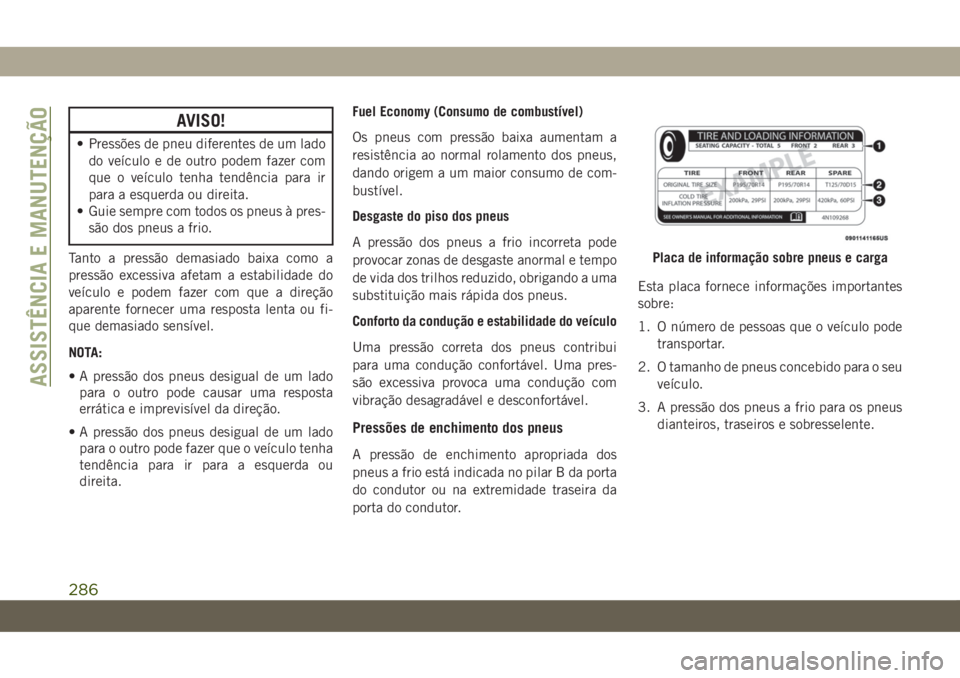 JEEP COMPASS 2019  Manual de Uso e Manutenção (in Portuguese) AVISO!
• Pressões de pneu diferentes de um lado
do veículo e de outro podem fazer com
que o veículo tenha tendência para ir
para a esquerda ou direita.
• Guie sempre com todos os pneus à pres