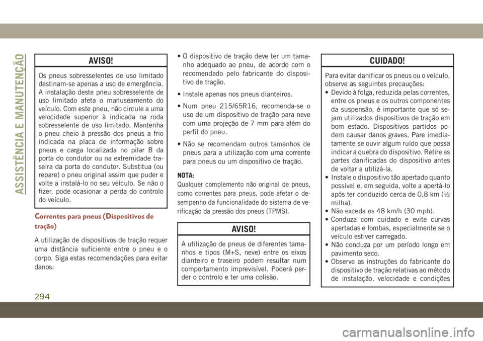 JEEP COMPASS 2019  Manual de Uso e Manutenção (in Portuguese) AVISO!
Os pneus sobresselentes de uso limitado
destinam-se apenas a uso de emergência.
A instalação deste pneu sobresselente de
uso limitado afeta o manuseamento do
veículo. Com este pneu, não ci