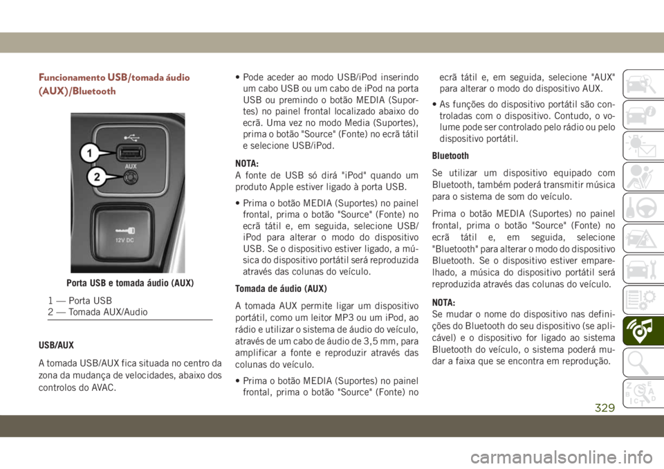 JEEP COMPASS 2019 Manual de Uso e Manutenção (in Portuguese) Funcionamento USB/tomada áudio
(AUX)/Bluetooth
USB/AUX
A tomada USB/AUX fica situada no centro da
zona da mudança de velocidades, abaixo dos
controlos do AVAC.• Pode aceder ao modo USB/iPod inseri JEEP COMPASS 2019 Manual de Uso e Manutenção (in Portuguese) Funcionamento USB/tomada áudio
(AUX)/Bluetooth
USB/AUX
A tomada USB/AUX fica situada no centro da
zona da mudança de velocidades, abaixo dos
controlos do AVAC.• Pode aceder ao modo USB/iPod inseri