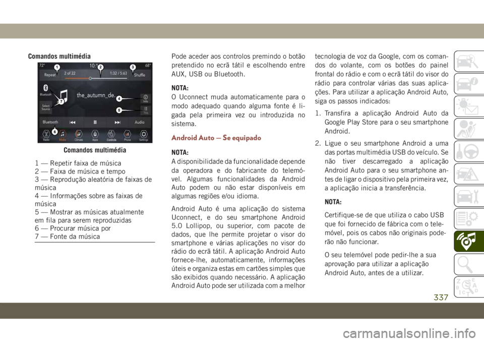 JEEP COMPASS 2019  Manual de Uso e Manutenção (in Portuguese) Comandos multimédiaPode aceder aos controlos premindo o botão
pretendido no ecrã tátil e escolhendo entre
AUX, USB ou Bluetooth.
NOTA:
O Uconnect muda automaticamente para o
modo adequado quando a
