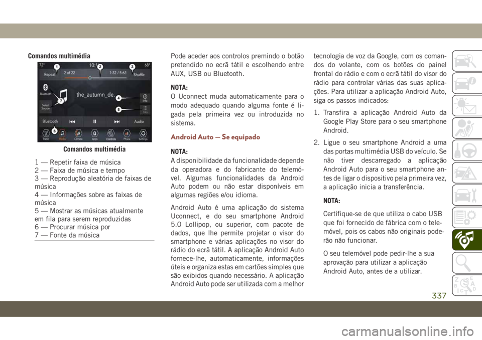 JEEP COMPASS 2019 Manual de Uso e Manutenção (in Portuguese) Comandos multimédiaPode aceder aos controlos premindo o botão
pretendido no ecrã tátil e escolhendo entre
AUX, USB ou Bluetooth.
NOTA:
O Uconnect muda automaticamente para o
modo adequado quando a JEEP COMPASS 2019 Manual de Uso e Manutenção (in Portuguese) Comandos multimédiaPode aceder aos controlos premindo o botão
pretendido no ecrã tátil e escolhendo entre
AUX, USB ou Bluetooth.
NOTA:
O Uconnect muda automaticamente para o
modo adequado quando a