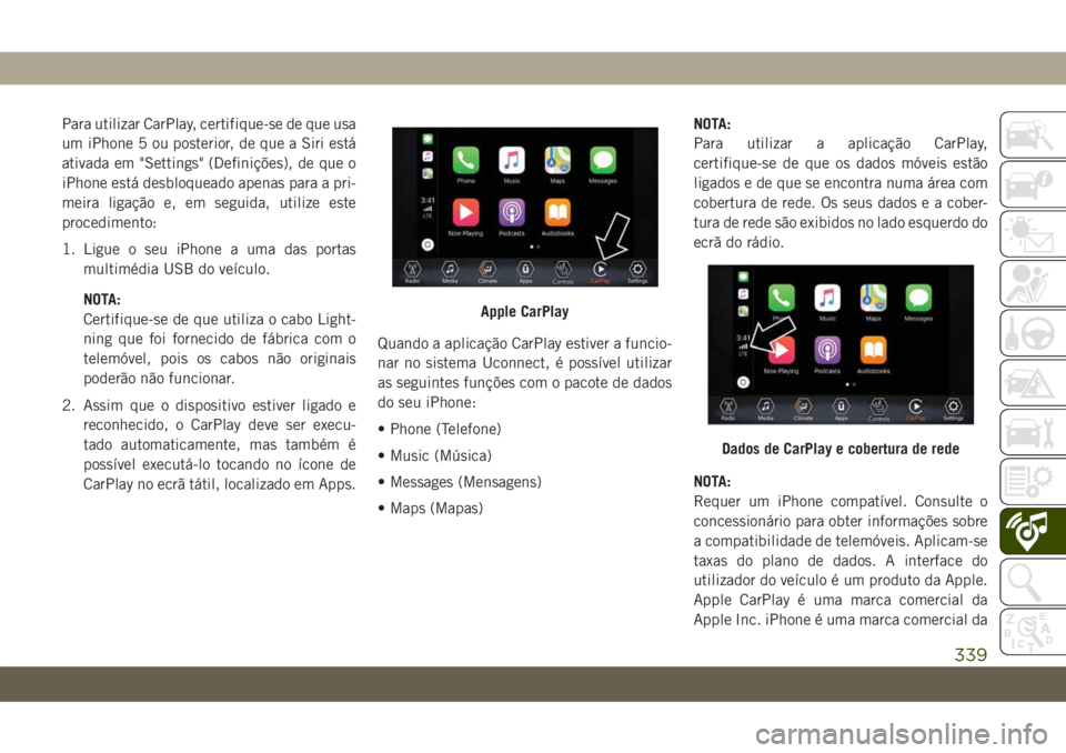 JEEP COMPASS 2019 Manual de Uso e Manutenção (in Portuguese) Para utilizar CarPlay, certifique-se de que usa
um iPhone 5 ou posterior, de que a Siri está
ativada em "Settings" (Definições), de que o
iPhone está desbloqueado apenas para a pri-
meira JEEP COMPASS 2019 Manual de Uso e Manutenção (in Portuguese) Para utilizar CarPlay, certifique-se de que usa
um iPhone 5 ou posterior, de que a Siri está
ativada em "Settings" (Definições), de que o
iPhone está desbloqueado apenas para a pri-
meira