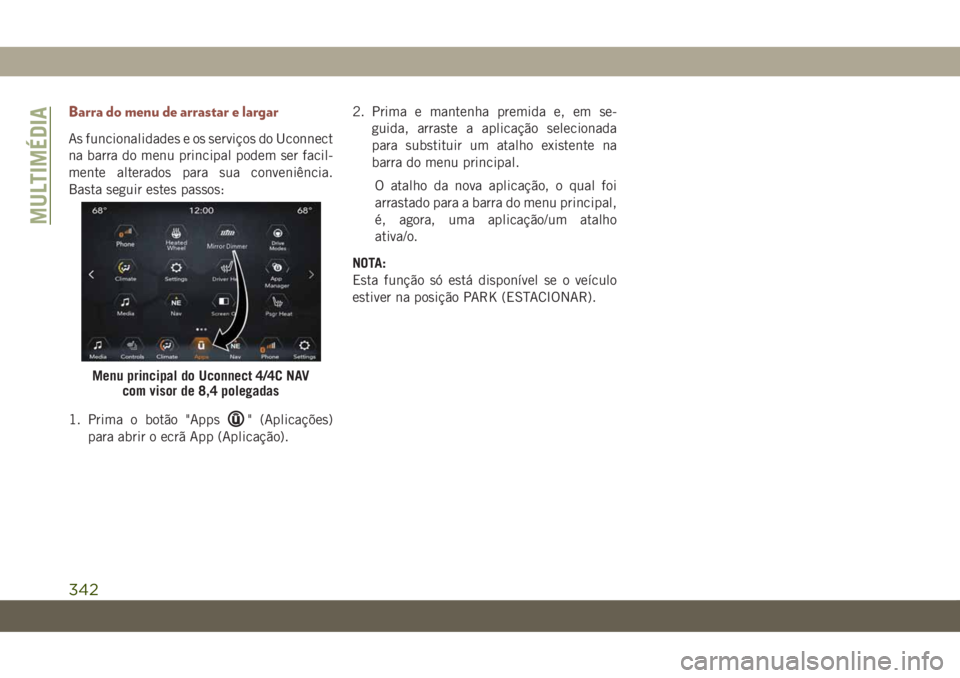 JEEP COMPASS 2019 Manual de Uso e Manutenção (in Portuguese) Barra do menu de arrastar e largar
As funcionalidades e os serviços do Uconnect
na barra do menu principal podem ser facil-
mente alterados para sua conveniência.
Basta seguir estes passos:
1. Prima JEEP COMPASS 2019 Manual de Uso e Manutenção (in Portuguese) Barra do menu de arrastar e largar
As funcionalidades e os serviços do Uconnect
na barra do menu principal podem ser facil-
mente alterados para sua conveniência.
Basta seguir estes passos:
1. Prima