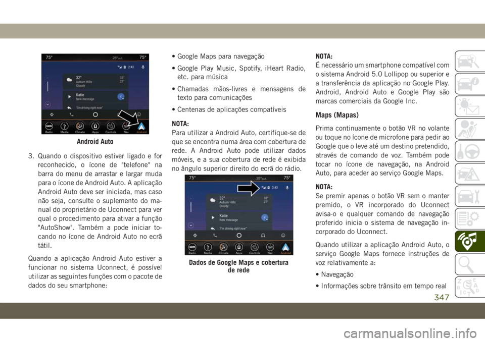 JEEP COMPASS 2019 Manual de Uso e Manutenção (in Portuguese) 3. Quando o dispositivo estiver ligado e for
reconhecido, o ícone de "telefone" na
barra do menu de arrastar e largar muda
para o ícone de Android Auto. A aplicação
Android Auto deve ser i JEEP COMPASS 2019 Manual de Uso e Manutenção (in Portuguese) 3. Quando o dispositivo estiver ligado e for
reconhecido, o ícone de "telefone" na
barra do menu de arrastar e largar muda
para o ícone de Android Auto. A aplicação
Android Auto deve ser i