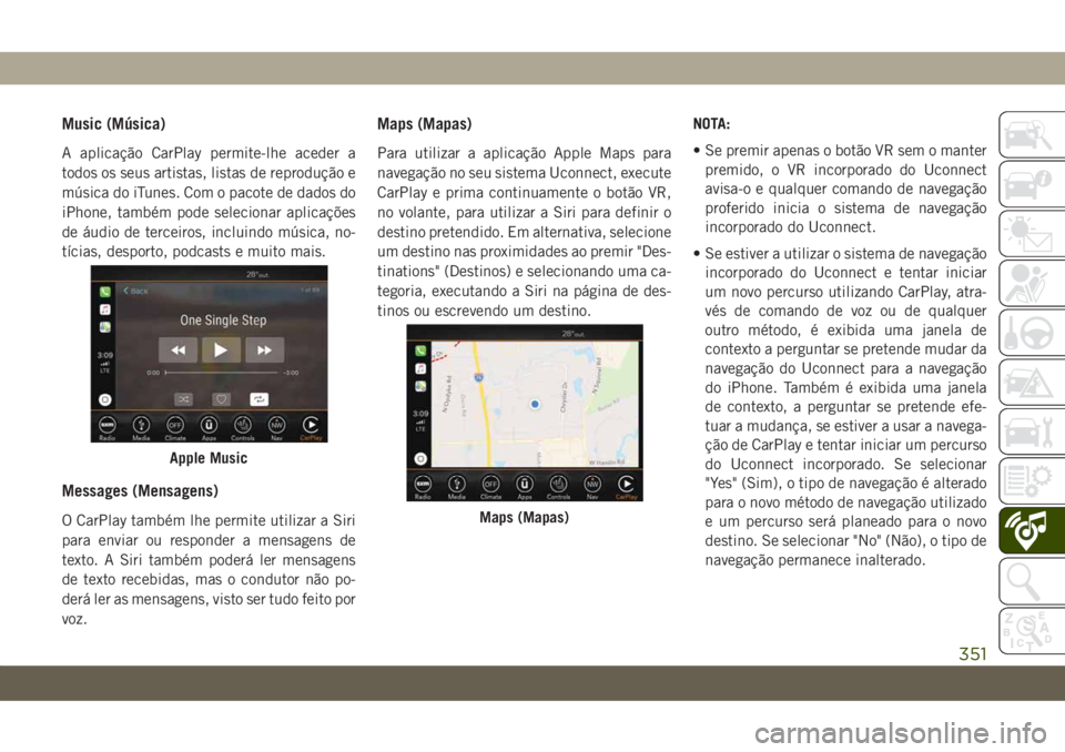 JEEP COMPASS 2019 Manual de Uso e Manutenção (in Portuguese) Music (Música)
A aplicação CarPlay permite-lhe aceder a
todos os seus artistas, listas de reprodução e
música do iTunes. Com o pacote de dados do
iPhone, também pode selecionar aplicações
de JEEP COMPASS 2019 Manual de Uso e Manutenção (in Portuguese) Music (Música)
A aplicação CarPlay permite-lhe aceder a
todos os seus artistas, listas de reprodução e
música do iTunes. Com o pacote de dados do
iPhone, também pode selecionar aplicações
de
