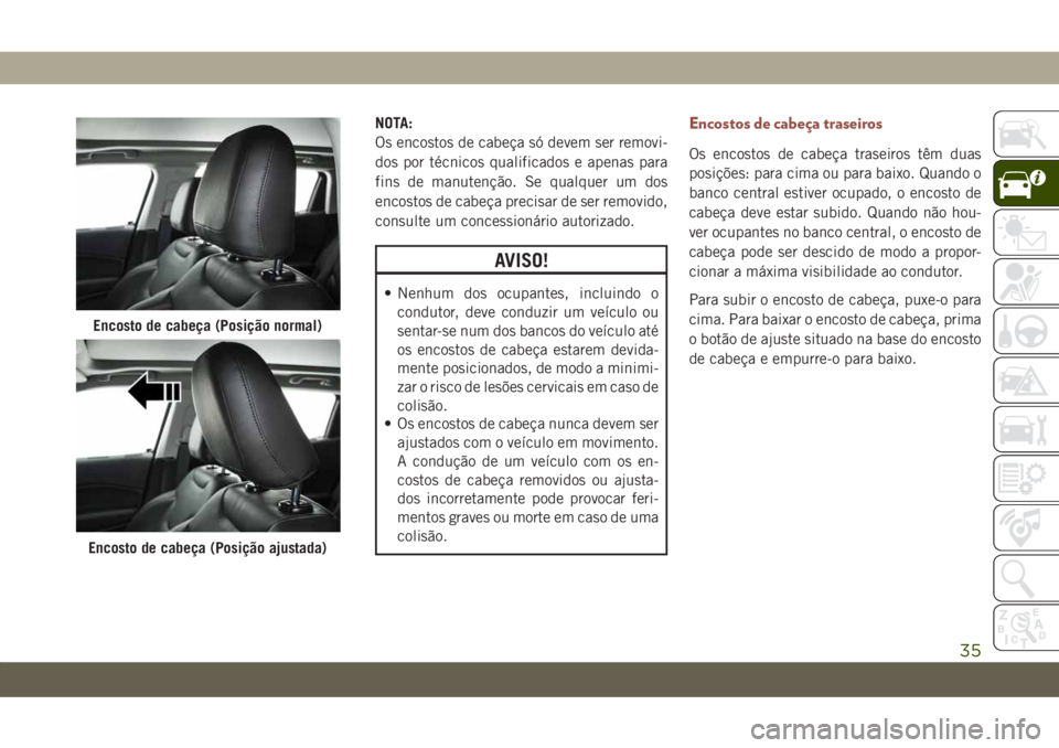 JEEP COMPASS 2019 Manual de Uso e Manutenção (in Portuguese) NOTA:
Os encostos de cabeça só devem ser removi-
dos por técnicos qualificados e apenas para
fins de manutenção. Se qualquer um dos
encostos de cabeça precisar de ser removido,
consulte um conce JEEP COMPASS 2019 Manual de Uso e Manutenção (in Portuguese) NOTA:
Os encostos de cabeça só devem ser removi-
dos por técnicos qualificados e apenas para
fins de manutenção. Se qualquer um dos
encostos de cabeça precisar de ser removido,
consulte um conce