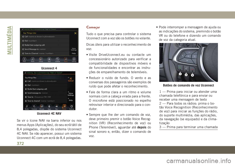 JEEP COMPASS 2019 Manual de Uso e Manutenção (in Portuguese) Se vir o ícone NAV na barra inferior ou nos
menus Apps (Aplicações), do seu ecrã tátil de
8,4 polegadas, dispõe do sistema Uconnect
4C NAV. Se não aparecer, possui um sistema
Uconnect 4C com um JEEP COMPASS 2019 Manual de Uso e Manutenção (in Portuguese) Se vir o ícone NAV na barra inferior ou nos
menus Apps (Aplicações), do seu ecrã tátil de
8,4 polegadas, dispõe do sistema Uconnect
4C NAV. Se não aparecer, possui um sistema
Uconnect 4C com um
