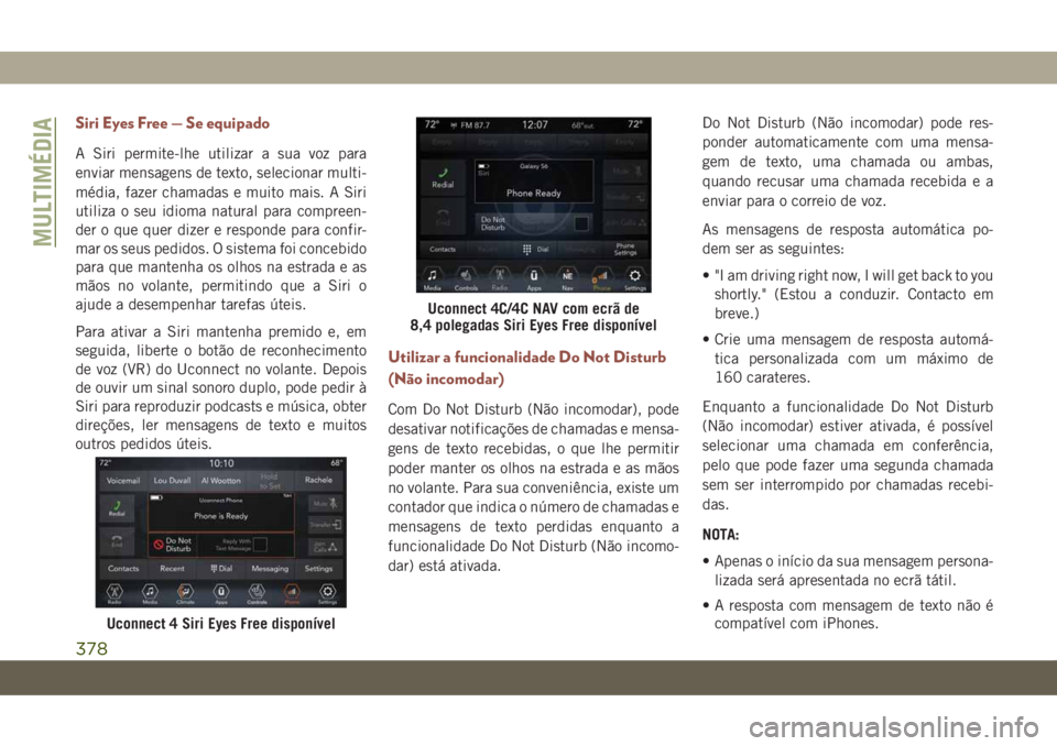 JEEP COMPASS 2019 Manual de Uso e Manutenção (in Portuguese) Siri Eyes Free — Se equipado
A Siri permite-lhe utilizar a sua voz para
enviar mensagens de texto, selecionar multi-
média, fazer chamadas e muito mais. A Siri
utiliza o seu idioma natural para com JEEP COMPASS 2019 Manual de Uso e Manutenção (in Portuguese) Siri Eyes Free — Se equipado
A Siri permite-lhe utilizar a sua voz para
enviar mensagens de texto, selecionar multi-
média, fazer chamadas e muito mais. A Siri
utiliza o seu idioma natural para com
