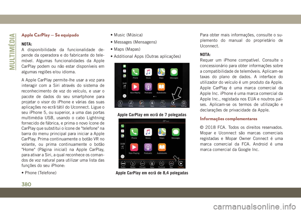 JEEP COMPASS 2019 Manual de Uso e Manutenção (in Portuguese) Apple CarPlay — Se equipado
NOTA:
A disponibilidade da funcionalidade de-
pende da operadora e do fabricante do tele-
móvel. Algumas funcionalidades da Apple
CarPlay podem ou não estar disponívei JEEP COMPASS 2019 Manual de Uso e Manutenção (in Portuguese) Apple CarPlay — Se equipado
NOTA:
A disponibilidade da funcionalidade de-
pende da operadora e do fabricante do tele-
móvel. Algumas funcionalidades da Apple
CarPlay podem ou não estar disponívei
