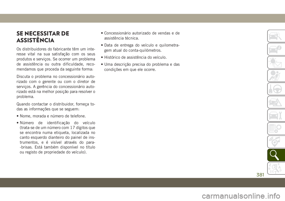 JEEP COMPASS 2019 Manual de Uso e Manutenção (in Portuguese) SE NECESSITAR DE
ASSISTÊNCIA
Os distribuidores do fabricante têm um inte-
resse vital na sua satisfação com os seus
produtos e serviços. Se ocorrer um problema
de assistência ou outra dificuldad JEEP COMPASS 2019 Manual de Uso e Manutenção (in Portuguese) SE NECESSITAR DE
ASSISTÊNCIA
Os distribuidores do fabricante têm um inte-
resse vital na sua satisfação com os seus
produtos e serviços. Se ocorrer um problema
de assistência ou outra dificuldad