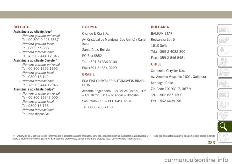 JEEP COMPASS 2019 Manual de Uso e Manutenção (in Portuguese) BÉLGICA
Assistência ao cliente Jeep*
–Número gratuito universal
Tel: 00 800 0 426 5337
–Número gratuito local
Tel: 0800 55 888
–Número internacional
Tel: +39 02 444 12 045
Assistência ao c JEEP COMPASS 2019 Manual de Uso e Manutenção (in Portuguese) BÉLGICA
Assistência ao cliente Jeep*
–Número gratuito universal
Tel: 00 800 0 426 5337
–Número gratuito local
Tel: 0800 55 888
–Número internacional
Tel: +39 02 444 12 045
Assistência ao c