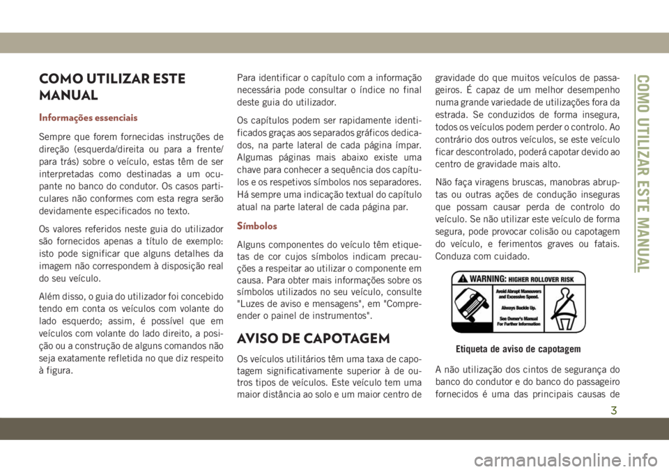JEEP COMPASS 2019 Manual de Uso e Manutenção (in Portuguese) COMO UTILIZAR ESTE
MANUAL
Informações essenciais
Sempre que forem fornecidas instruções de
direção (esquerda/direita ou para a frente/
para trás) sobre o veículo, estas têm de ser
interpretad JEEP COMPASS 2019 Manual de Uso e Manutenção (in Portuguese) COMO UTILIZAR ESTE
MANUAL
Informações essenciais
Sempre que forem fornecidas instruções de
direção (esquerda/direita ou para a frente/
para trás) sobre o veículo, estas têm de ser
interpretad