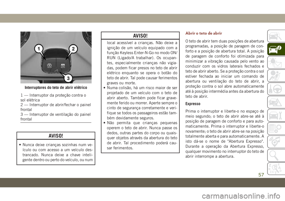 JEEP COMPASS 2019 Manual de Uso e Manutenção (in Portuguese) AVISO!
• Nunca deixe crianças sozinhas num ve-
ículo ou com acesso a um veículo des-
trancado. Nunca deixe a chave inteli-
gente dentro ou perto do veículo, ou num
AVISO!
local acessível a cria JEEP COMPASS 2019 Manual de Uso e Manutenção (in Portuguese) AVISO!
• Nunca deixe crianças sozinhas num ve-
ículo ou com acesso a um veículo des-
trancado. Nunca deixe a chave inteli-
gente dentro ou perto do veículo, ou num
AVISO!
local acessível a cria