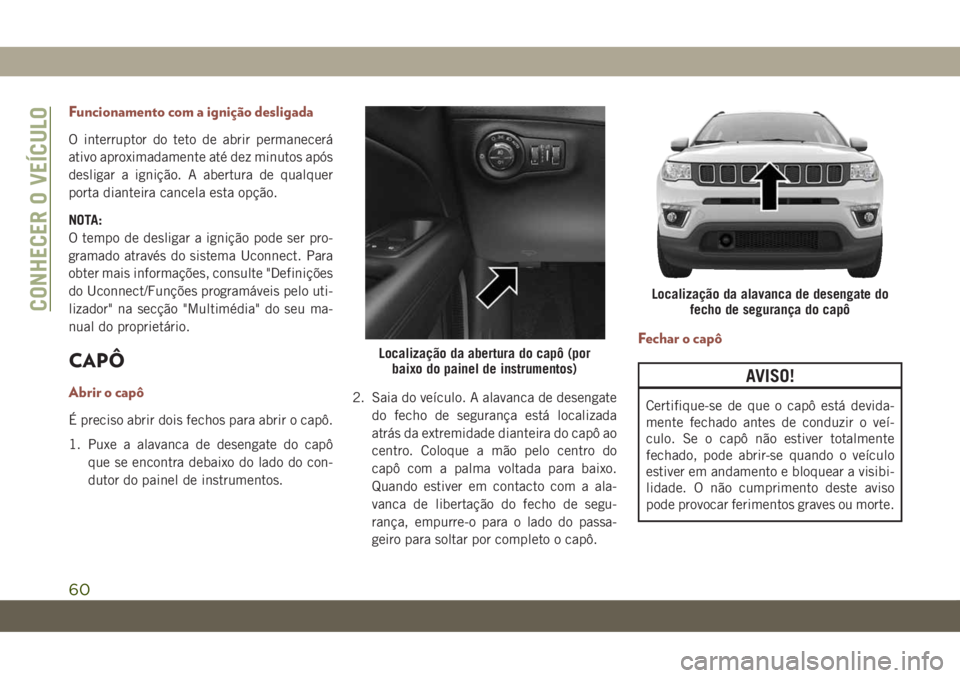 JEEP COMPASS 2019 Manual de Uso e Manutenção (in Portuguese) Funcionamento com a ignição desligada
O interruptor do teto de abrir permanecerá
ativo aproximadamente até dez minutos após
desligar a ignição. A abertura de qualquer
porta dianteira cancela es JEEP COMPASS 2019 Manual de Uso e Manutenção (in Portuguese) Funcionamento com a ignição desligada
O interruptor do teto de abrir permanecerá
ativo aproximadamente até dez minutos após
desligar a ignição. A abertura de qualquer
porta dianteira cancela es
