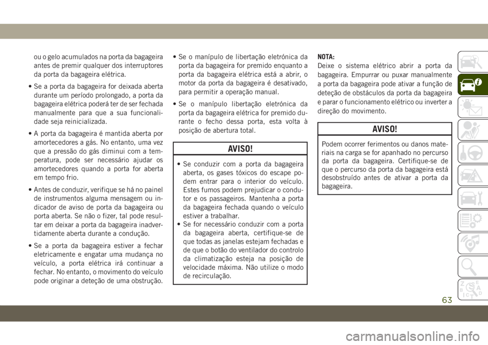 JEEP COMPASS 2019 Manual de Uso e Manutenção (in Portuguese) ou o gelo acumulados na porta da bagageira
antes de premir qualquer dos interruptores
da porta da bagageira elétrica.
• Se a porta da bagageira for deixada aberta
durante um período prolongado, a JEEP COMPASS 2019 Manual de Uso e Manutenção (in Portuguese) ou o gelo acumulados na porta da bagageira
antes de premir qualquer dos interruptores
da porta da bagageira elétrica.
• Se a porta da bagageira for deixada aberta
durante um período prolongado, a