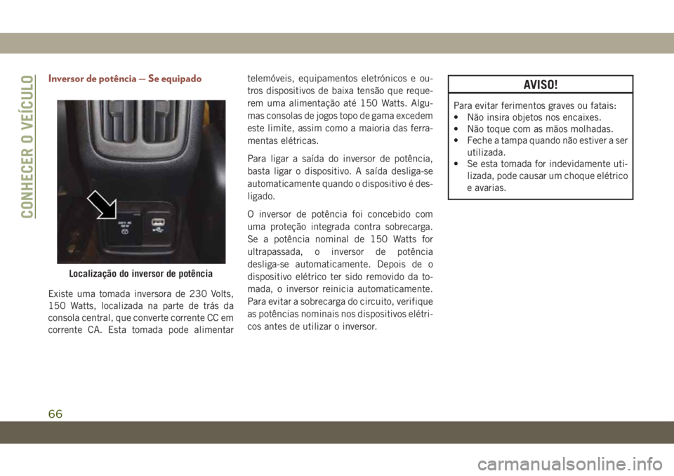 JEEP COMPASS 2019 Manual de Uso e Manutenção (in Portuguese) Inversor de potência — Se equipado
Existe uma tomada inversora de 230 Volts,
150 Watts, localizada na parte de trás da
consola central, que converte corrente CC em
corrente CA. Esta tomada pode al JEEP COMPASS 2019 Manual de Uso e Manutenção (in Portuguese) Inversor de potência — Se equipado
Existe uma tomada inversora de 230 Volts,
150 Watts, localizada na parte de trás da
consola central, que converte corrente CC em
corrente CA. Esta tomada pode al