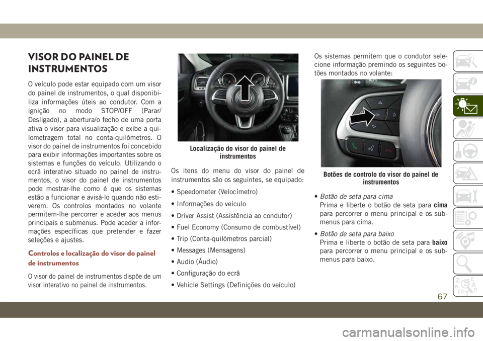 JEEP COMPASS 2019 Manual de Uso e Manutenção (in Portuguese) VISOR DO PAINEL DE
INSTRUMENTOS
O veículo pode estar equipado com um visor
do painel de instrumentos, o qual disponibi-
liza informações úteis ao condutor. Com a
ignição no modo STOP/OFF (Parar/ JEEP COMPASS 2019 Manual de Uso e Manutenção (in Portuguese) VISOR DO PAINEL DE
INSTRUMENTOS
O veículo pode estar equipado com um visor
do painel de instrumentos, o qual disponibi-
liza informações úteis ao condutor. Com a
ignição no modo STOP/OFF (Parar/