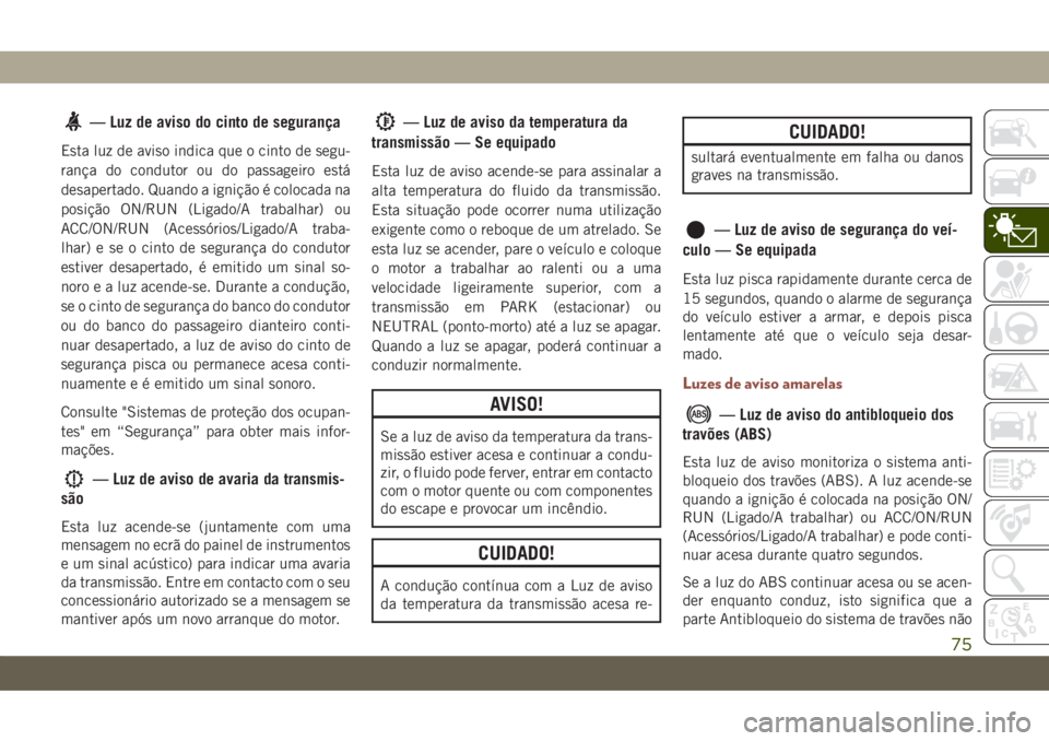 JEEP COMPASS 2019 Manual de Uso e Manutenção (in Portuguese) — Luz de aviso do cinto de segurança
Esta luz de aviso indica que o cinto de segu-
rança do condutor ou do passageiro está
desapertado. Quando a ignição é colocada na
posição ON/RUN (Ligado/ JEEP COMPASS 2019 Manual de Uso e Manutenção (in Portuguese) — Luz de aviso do cinto de segurança
Esta luz de aviso indica que o cinto de segu-
rança do condutor ou do passageiro está
desapertado. Quando a ignição é colocada na
posição ON/RUN (Ligado/