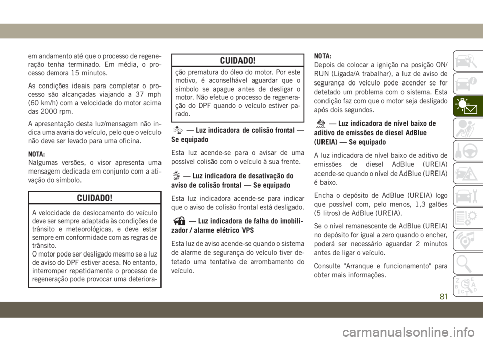 JEEP COMPASS 2019 Manual de Uso e Manutenção (in Portuguese) em andamento até que o processo de regene-
ração tenha terminado. Em média, o pro-
cesso demora 15 minutos.
As condições ideais para completar o pro-
cesso são alcançadas viajando a 37 mph
(60 JEEP COMPASS 2019 Manual de Uso e Manutenção (in Portuguese) em andamento até que o processo de regene-
ração tenha terminado. Em média, o pro-
cesso demora 15 minutos.
As condições ideais para completar o pro-
cesso são alcançadas viajando a 37 mph
(60