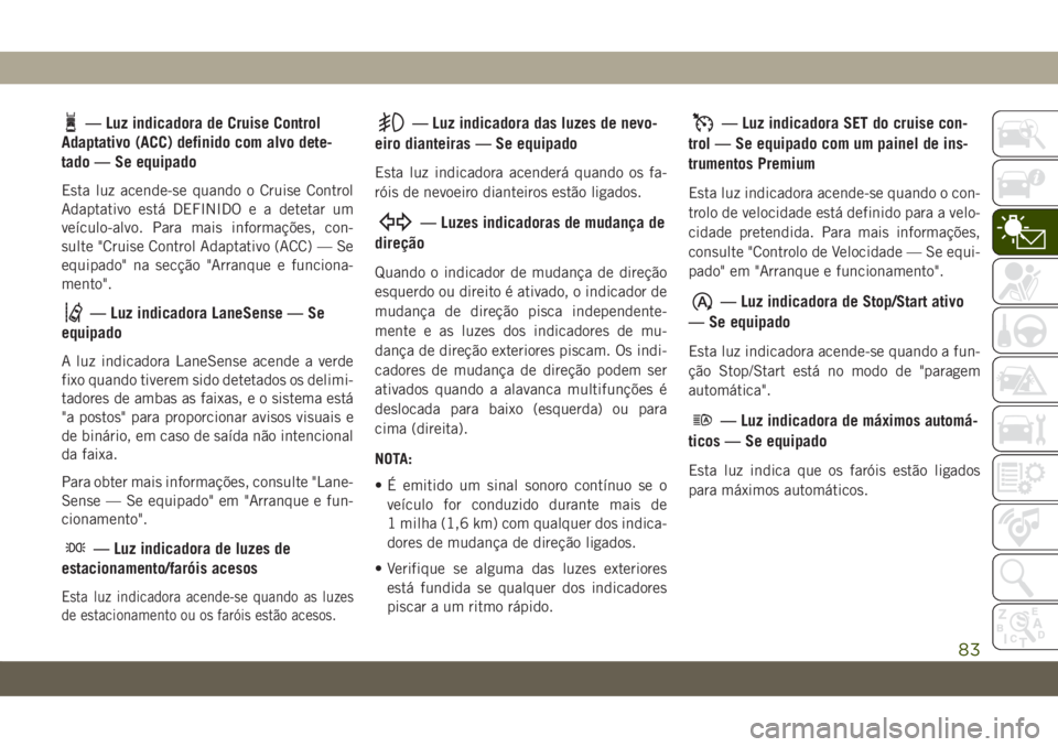 JEEP COMPASS 2019 Manual de Uso e Manutenção (in Portuguese) — Luz indicadora de Cruise Control
Adaptativo (ACC) definido com alvo dete-
tado — Se equipado
Esta luz acende-se quando o Cruise Control
Adaptativo está DEFINIDO e a detetar um
veículo-alvo. Pa JEEP COMPASS 2019 Manual de Uso e Manutenção (in Portuguese) — Luz indicadora de Cruise Control
Adaptativo (ACC) definido com alvo dete-
tado — Se equipado
Esta luz acende-se quando o Cruise Control
Adaptativo está DEFINIDO e a detetar um
veículo-alvo. Pa