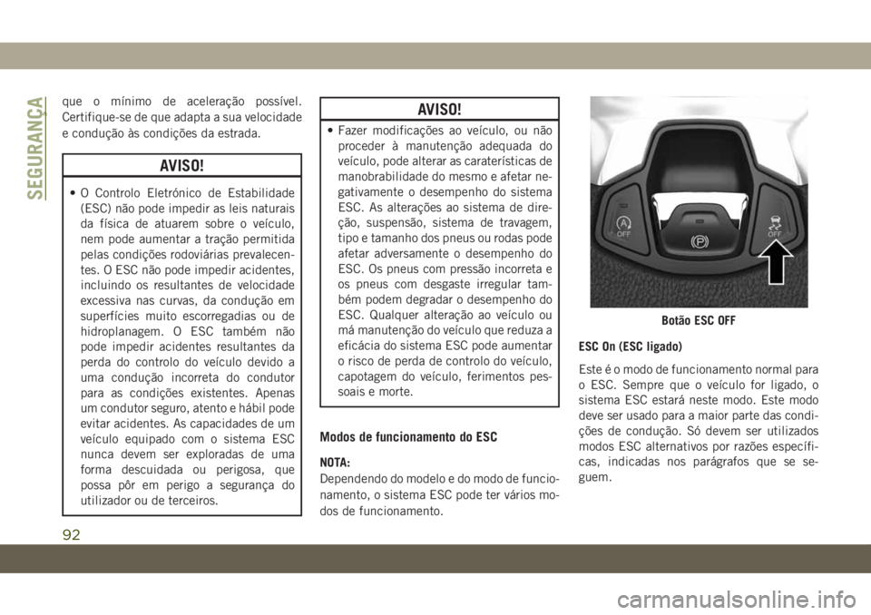 JEEP COMPASS 2019 Manual de Uso e Manutenção (in Portuguese) que o mÃnimo de aceleração possÃvel.
Certifique-se de que adapta a sua velocidade
e condução às condições da estrada.
AVISO!
• O Controlo Eletrónico de Estabilidade
(ESC) não pode impedir JEEP COMPASS 2019 Manual de Uso e Manutenção (in Portuguese) que o mÃnimo de aceleração possÃvel.
Certifique-se de que adapta a sua velocidade
e condução às condições da estrada.
AVISO!
• O Controlo Eletrónico de Estabilidade
(ESC) não pode impedir